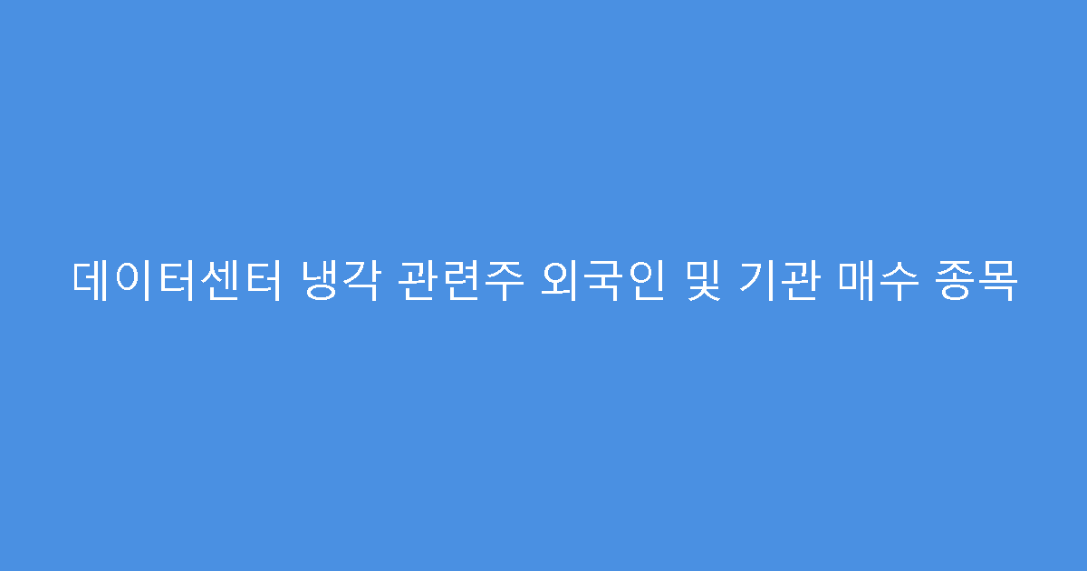 데이터센터 냉각 관련주 외국인 및 기관 매수 종목