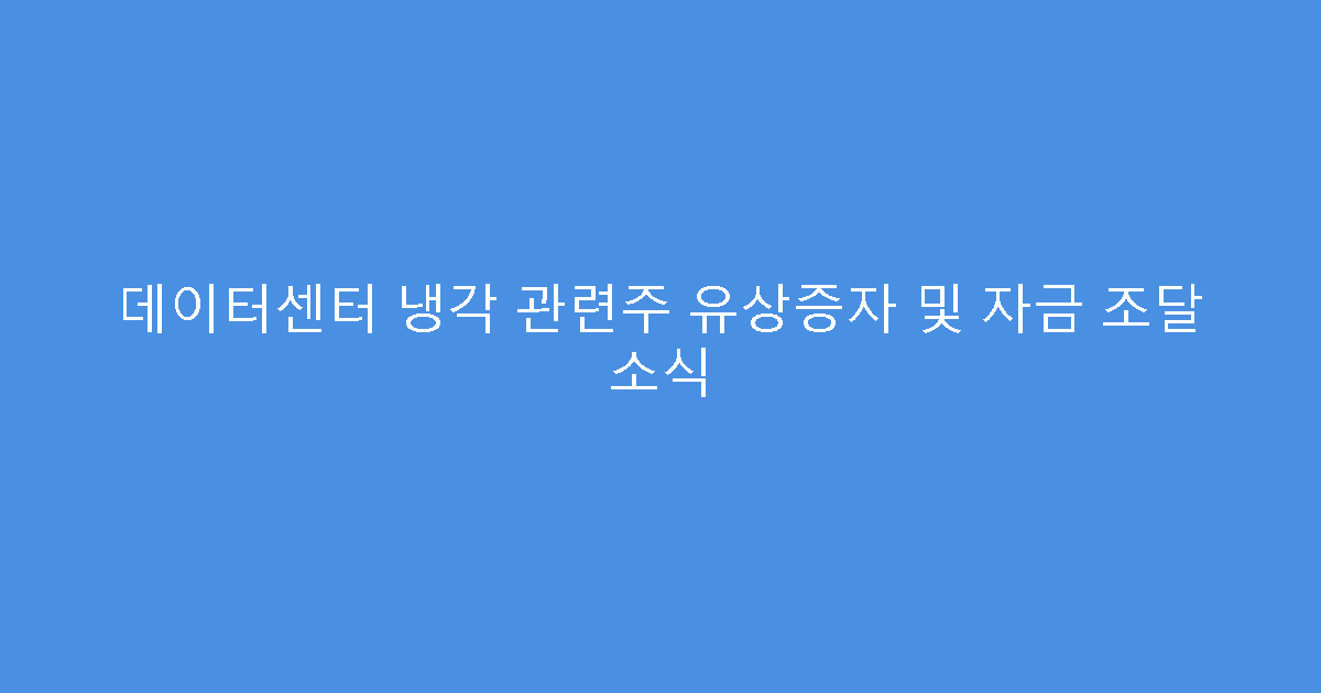 데이터센터 냉각 관련주 유상증자 및 자금 조달 소식