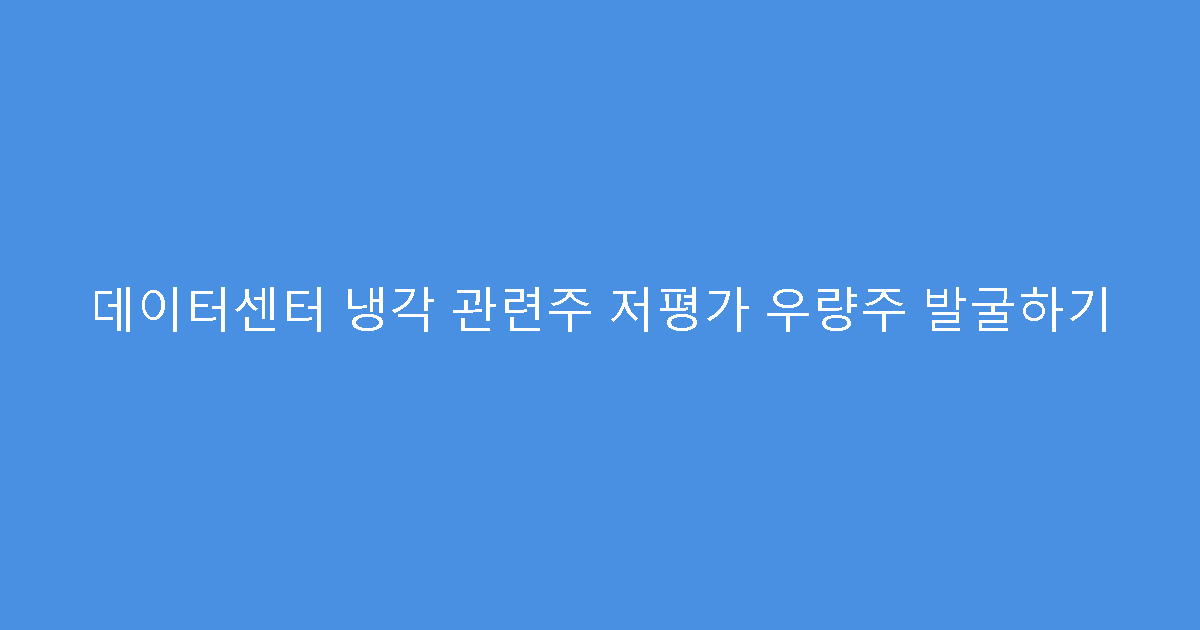 데이터센터 냉각 관련주 저평가 우량주 발굴하기