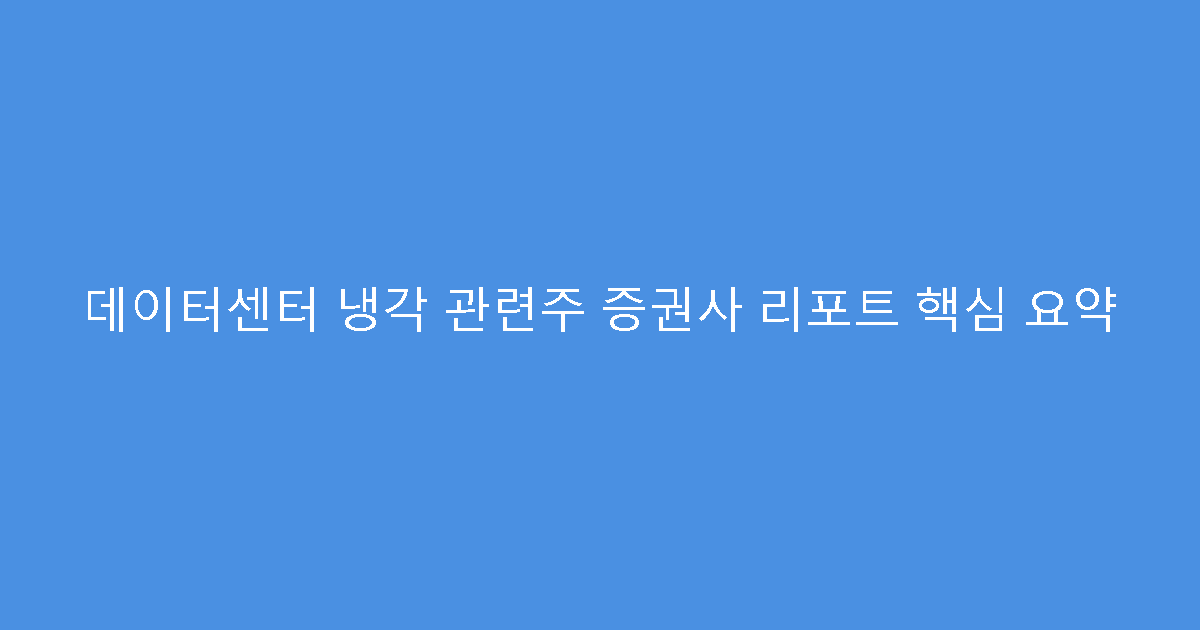데이터센터 냉각 관련주 증권사 리포트 핵심 요약