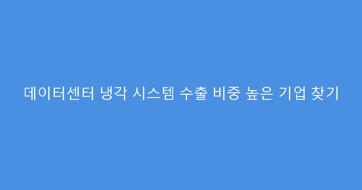 데이터센터 냉각 시스템 수출 비중 높은 기업 찾기