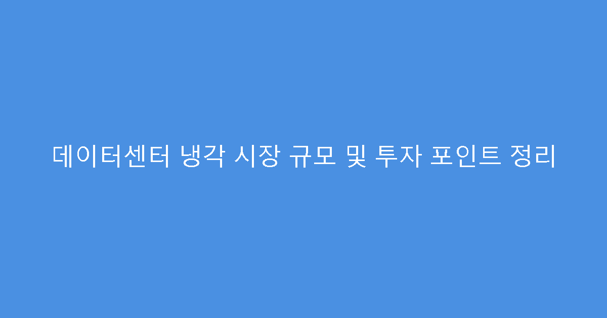 데이터센터 냉각 시장 규모 및 투자 포인트 정리