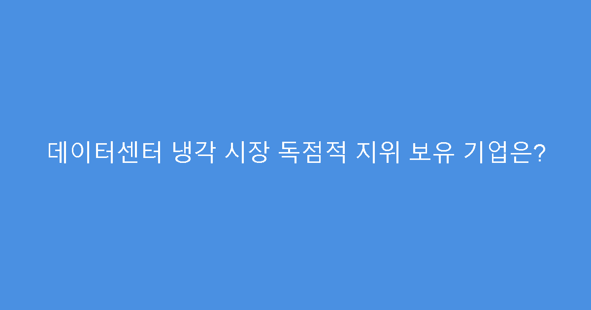 데이터센터 냉각 시장 독점적 지위 보유 기업은?