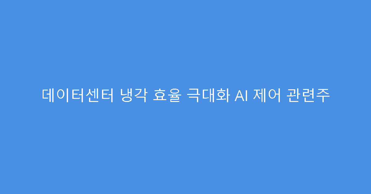 데이터센터 냉각 효율 극대화 AI 제어 관련주