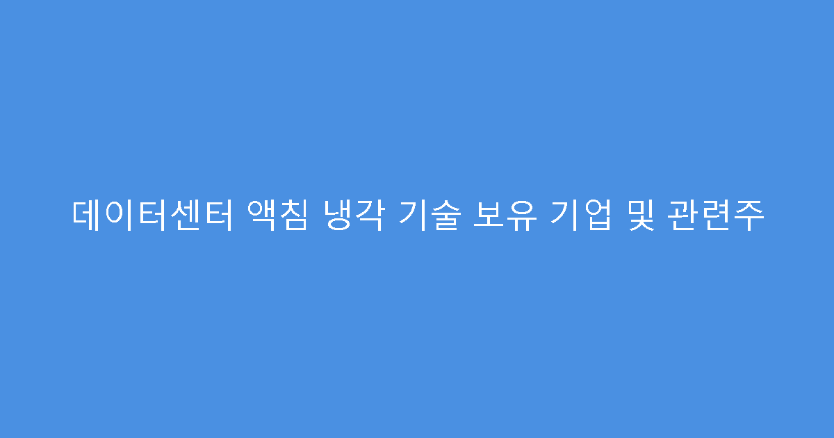 데이터센터 액침 냉각 기술 보유 기업 및 관련주