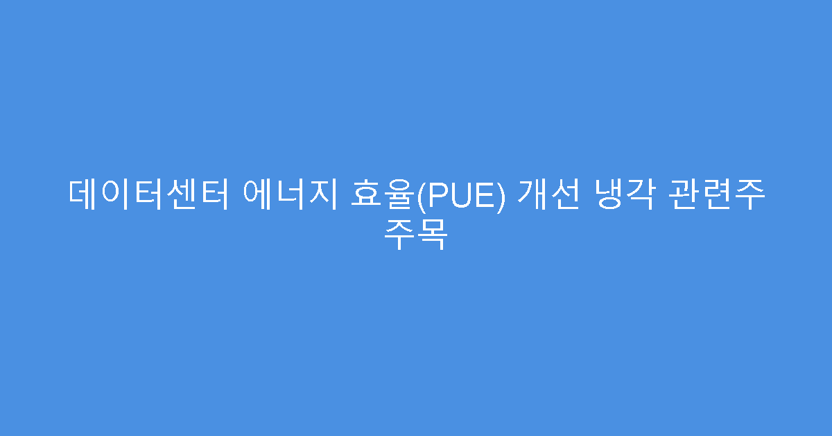 데이터센터 에너지 효율(PUE) 개선 냉각 관련주 주목