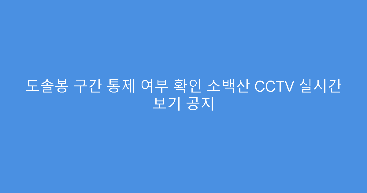 도솔봉 구간 통제 여부 확인 소백산 CCTV 실시간 보기 공지