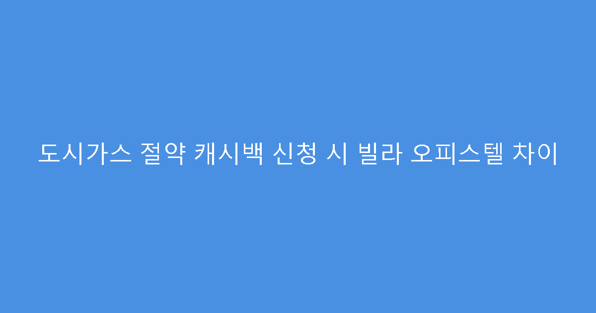 도시가스 절약 캐시백 신청 시 빌라 오피스텔 차이
