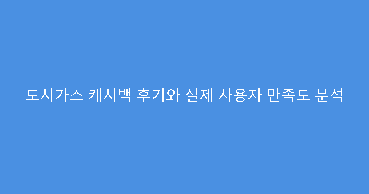 도시가스 캐시백 후기와 실제 사용자 만족도 분석