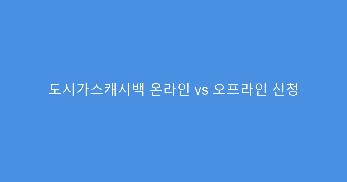 도시가스캐시백 온라인 vs 오프라인 신청
