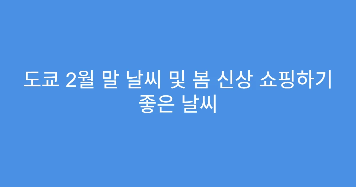 도쿄 2월 말 날씨 및 봄 신상 쇼핑하기 좋은 날씨