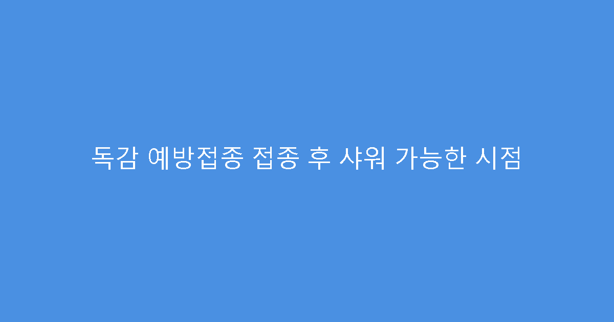 독감 예방접종 접종 후 샤워 가능한 시점