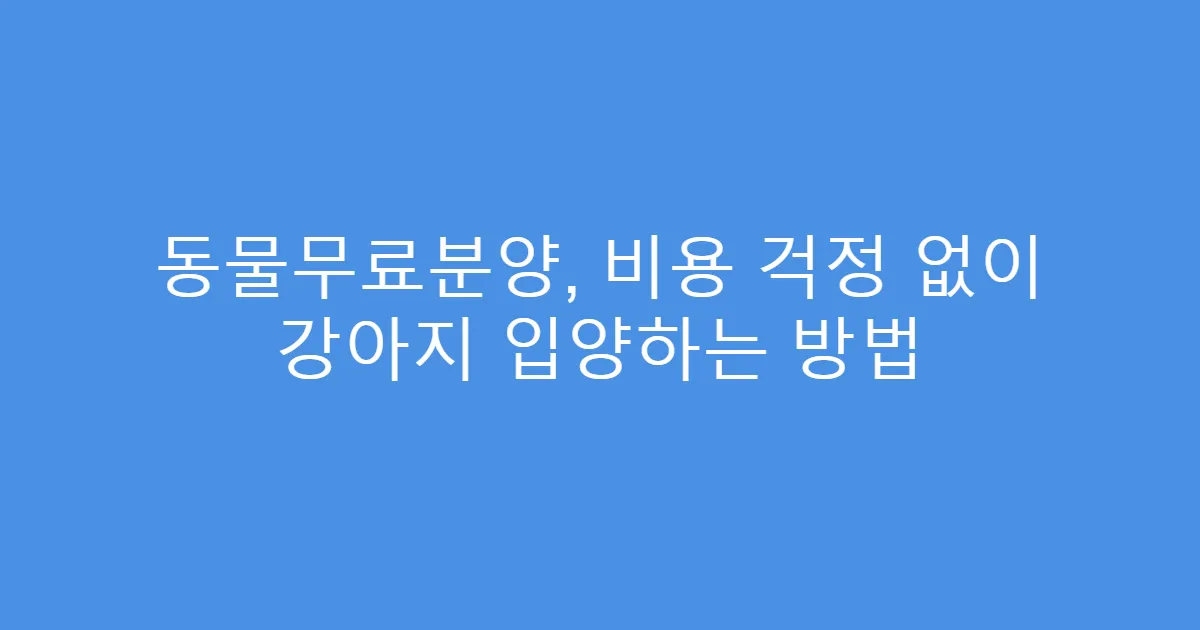 동물무료분양, 비용 걱정 없이 강아지 입양하는 방법