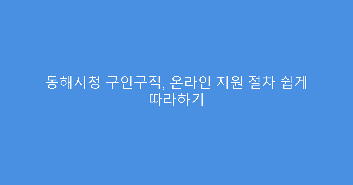 동해시청 구인구직, 온라인 지원 절차 쉽게 따라하기