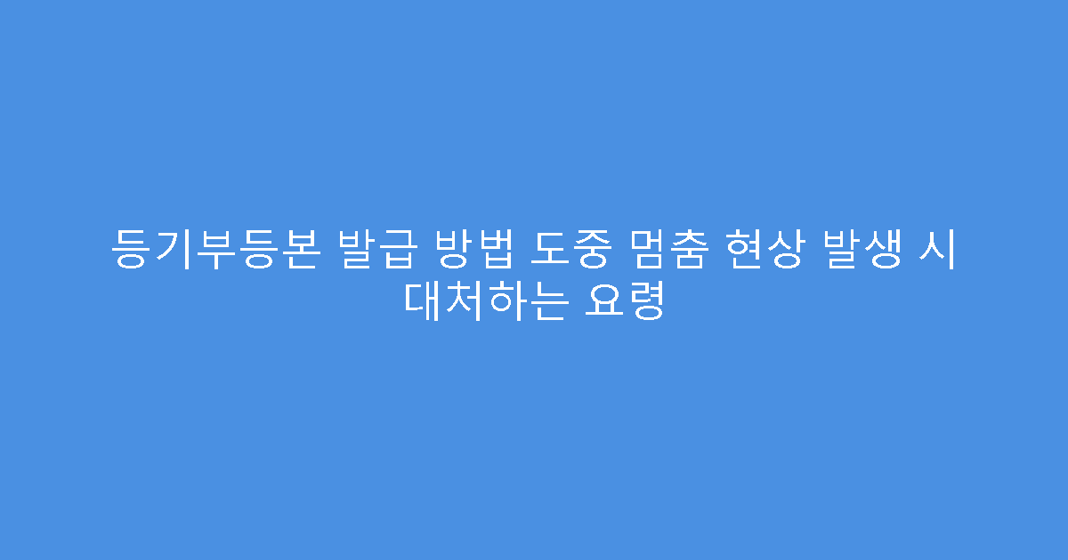 등기부등본 발급 방법 도중 멈춤 현상 발생 시 대처하는 요령