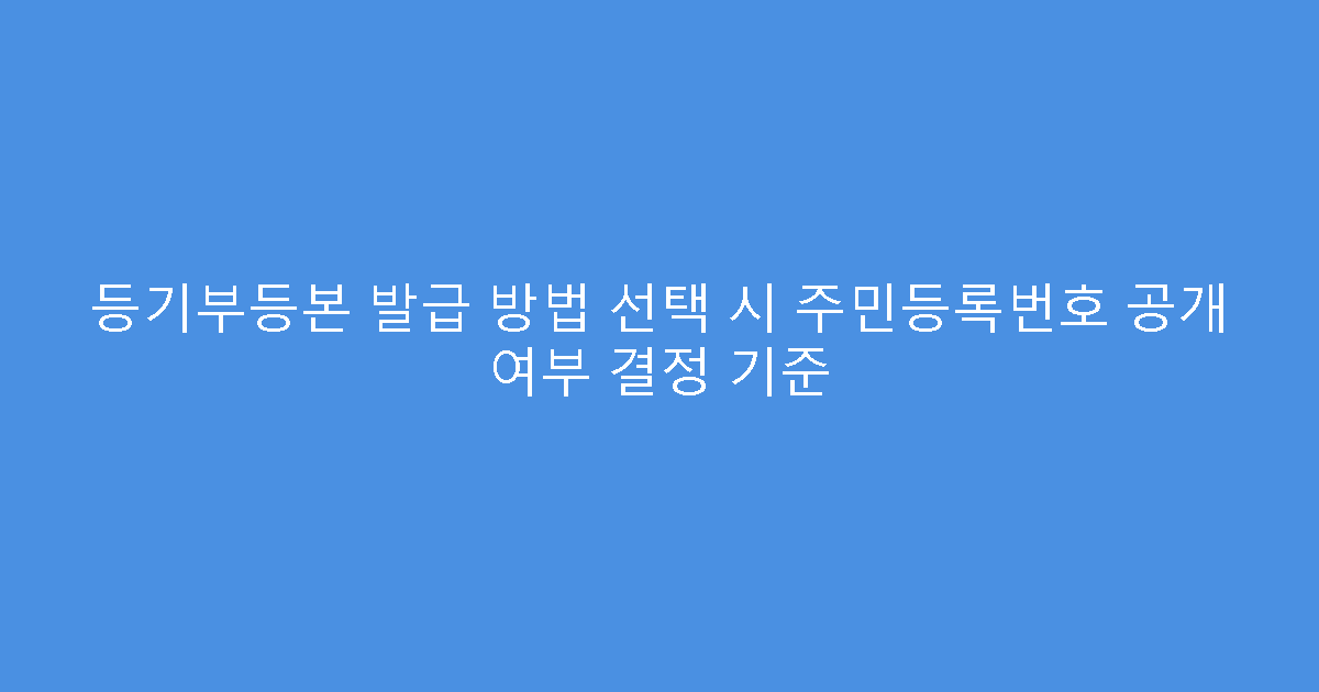 등기부등본 발급 방법 선택 시 주민등록번호 공개 여부 결정 기준