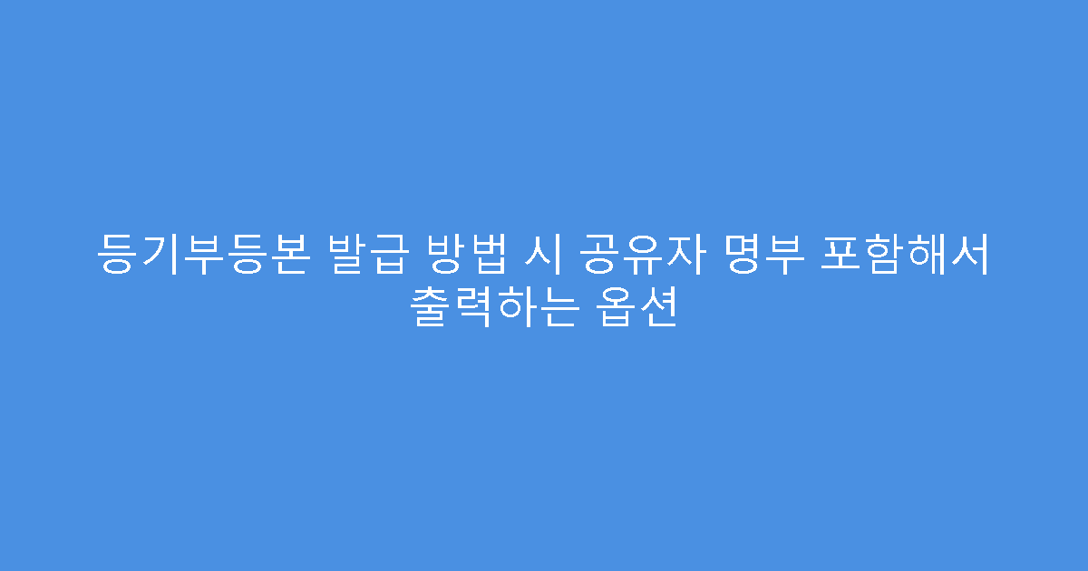 등기부등본 발급 방법 시 공유자 명부 포함해서 출력하는 옵션