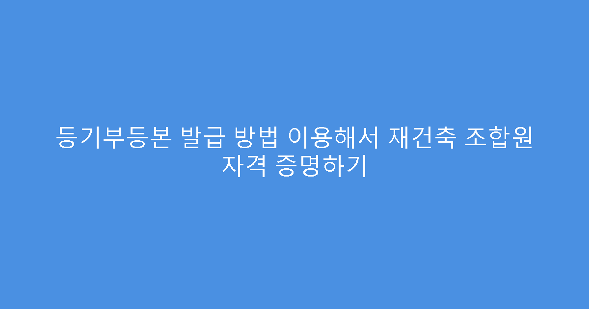등기부등본 발급 방법 이용해서 재건축 조합원 자격 증명하기