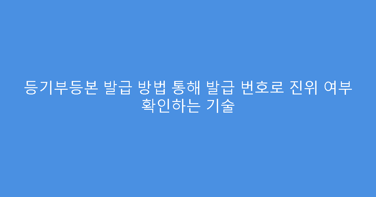 등기부등본 발급 방법 통해 발급 번호로 진위 여부 확인하는 기술