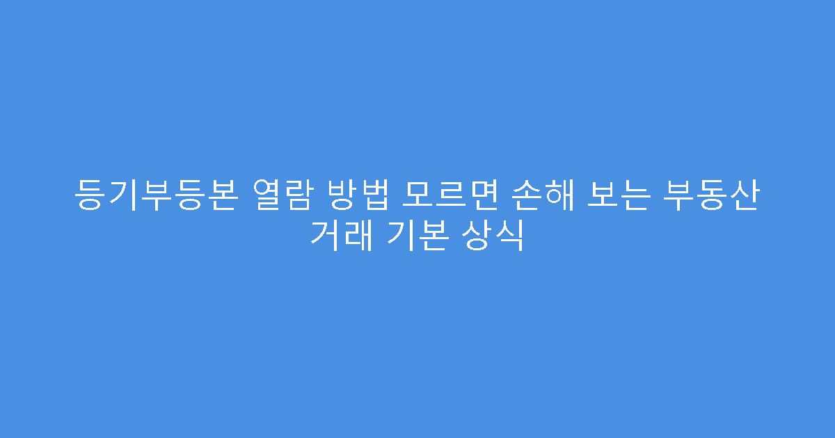 등기부등본 열람 방법 모르면 손해 보는 부동산 거래 기본 상식