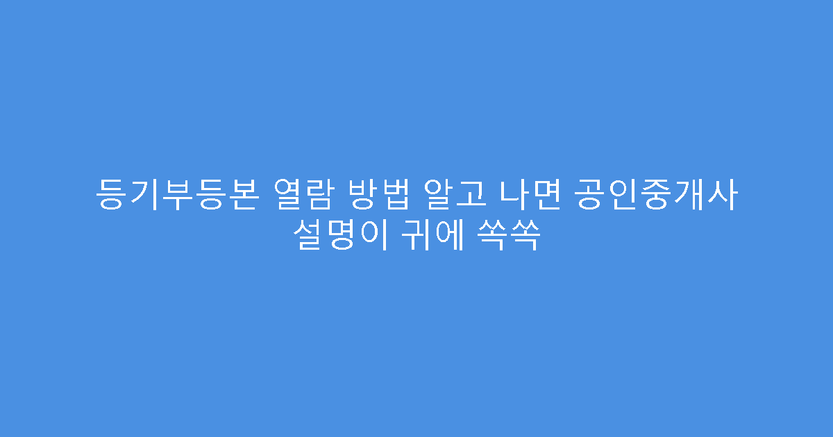 등기부등본 열람 방법 알고 나면 공인중개사 설명이 귀에 쏙쏙