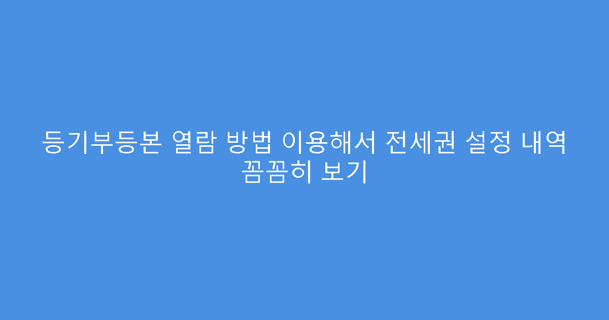 등기부등본 열람 방법 이용해서 전세권 설정 내역 꼼꼼히 보기