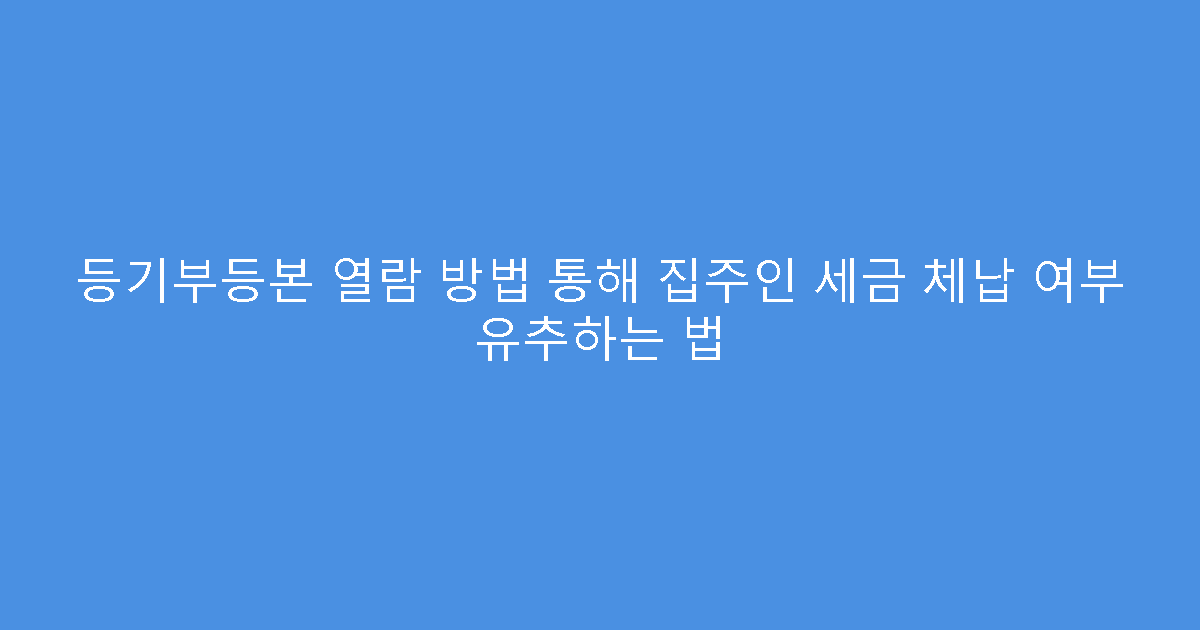 등기부등본 열람 방법 통해 집주인 세금 체납 여부 유추하는 법