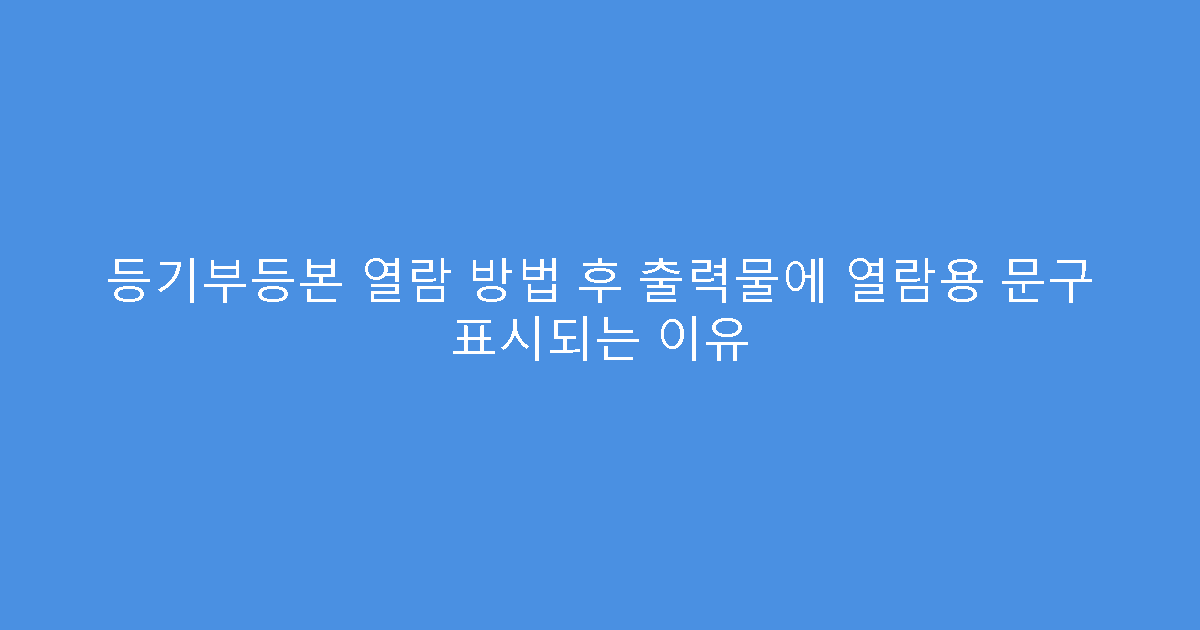 등기부등본 열람 방법 후 출력물에 열람용 문구 표시되는 이유