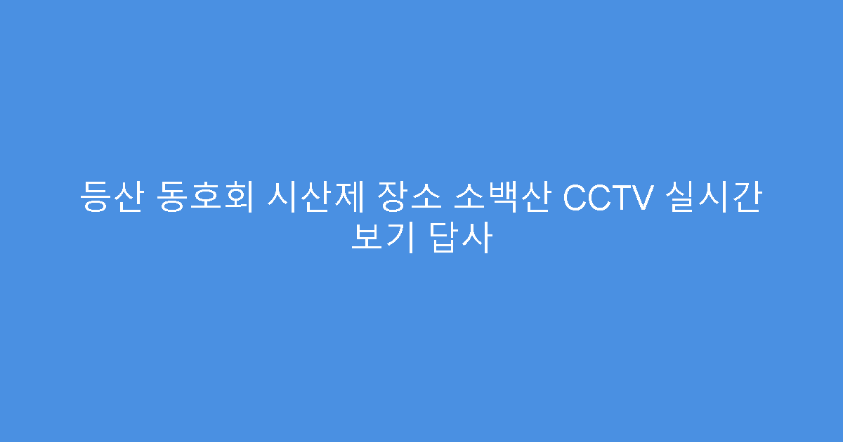 등산 동호회 시산제 장소 소백산 CCTV 실시간 보기 답사