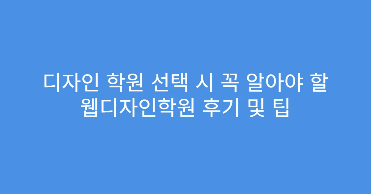 디자인 학원 선택 시 꼭 알아야 할 웹디자인학원 후기 및 팁