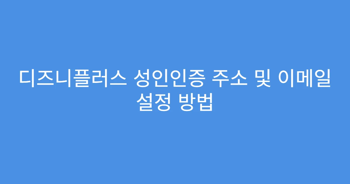 디즈니플러스 성인인증 주소 및 이메일 설정 방법
