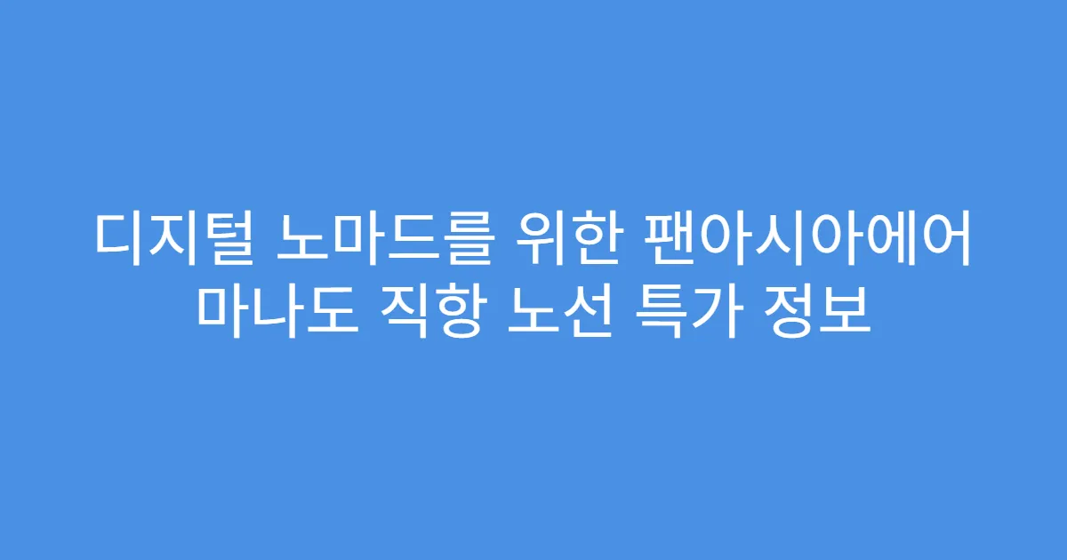 디지털 노마드를 위한 팬아시아에어 마나도 직항 노선 특가 정보