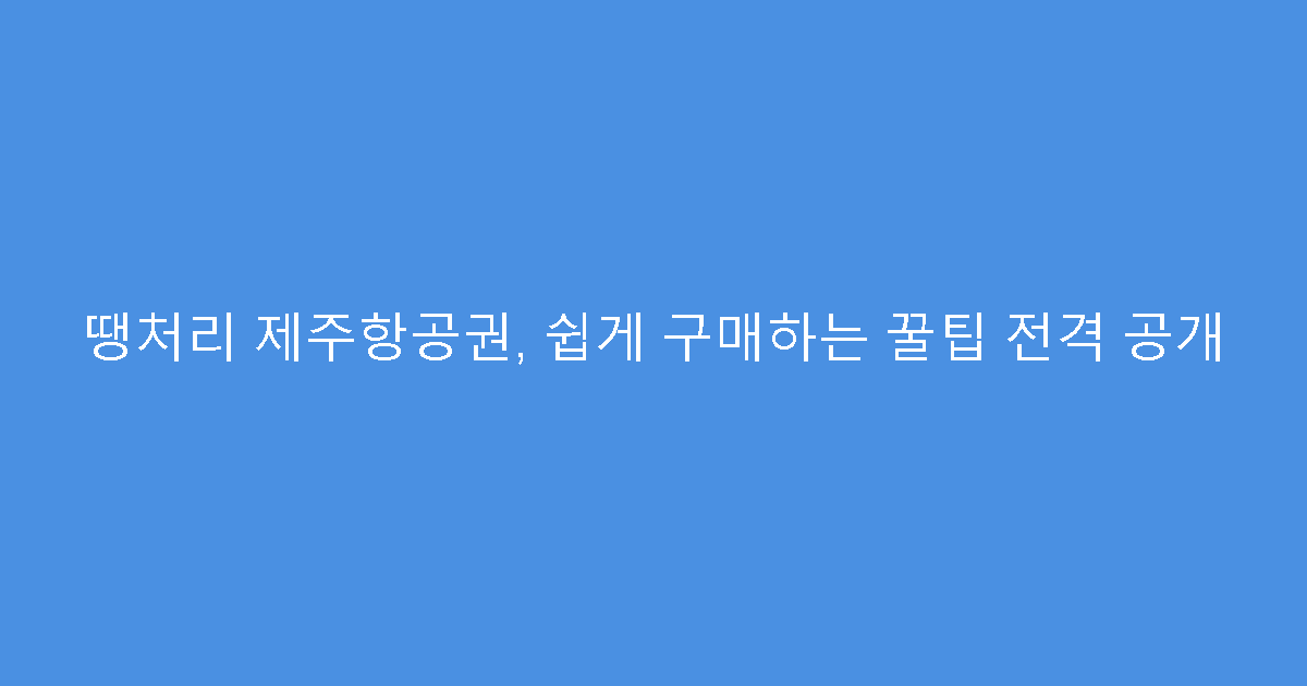 땡처리 제주항공권, 쉽게 구매하는 꿀팁 전격 공개