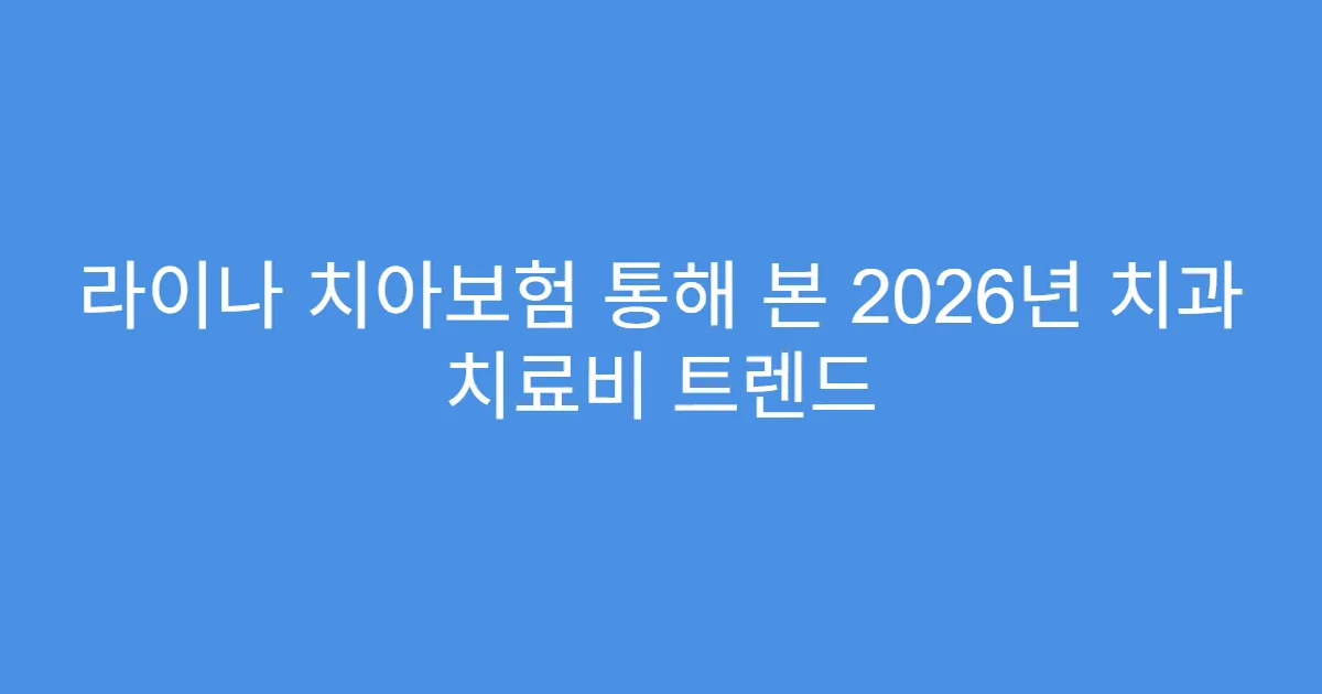 라이나 치아보험 통해 본 2026년 치과 치료비 트렌드