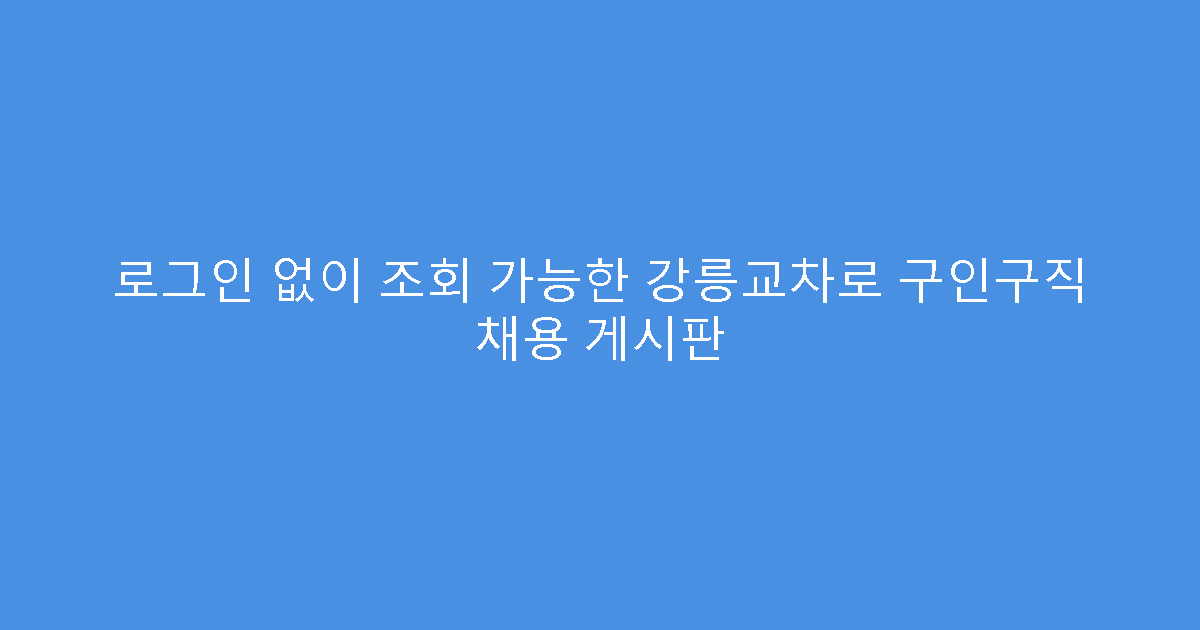 로그인 없이 조회 가능한 강릉교차로 구인구직 채용 게시판