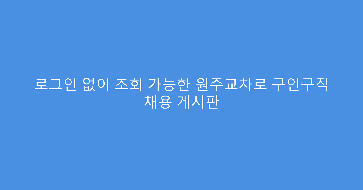 로그인 없이 조회 가능한 원주교차로 구인구직 채용 게시판