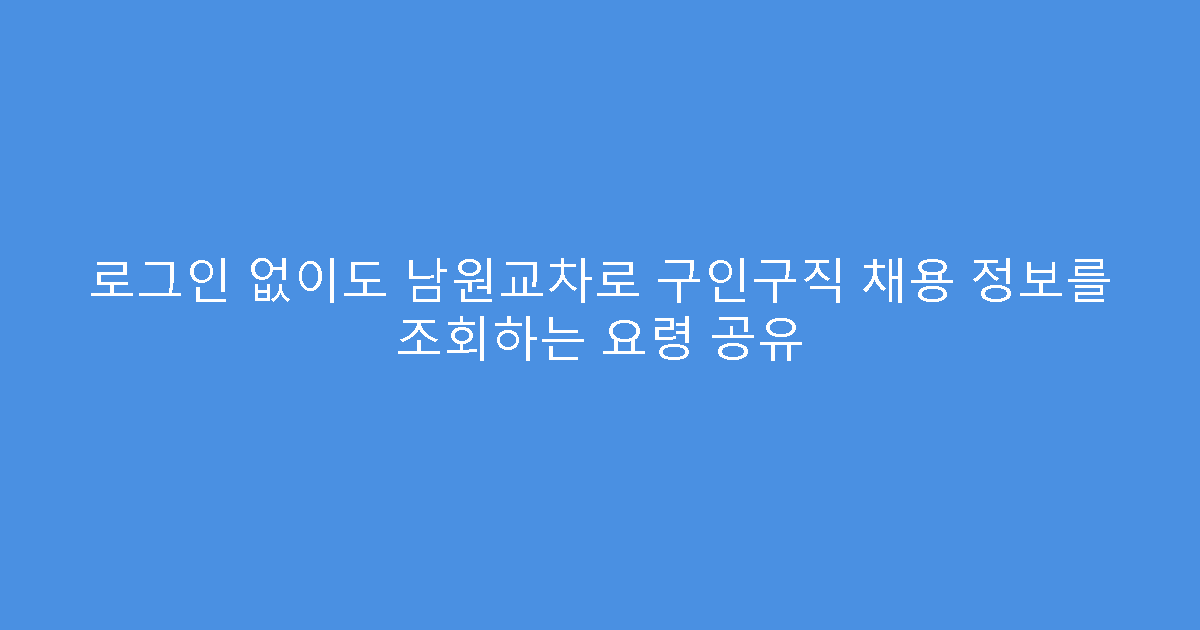 로그인 없이도 남원교차로 구인구직 채용 정보를 조회하는 요령 공유