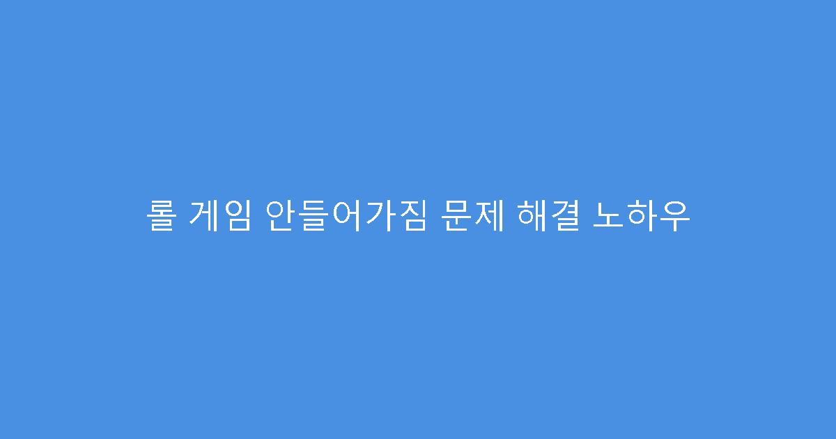 롤 게임 안들어가짐 문제 해결 노하우