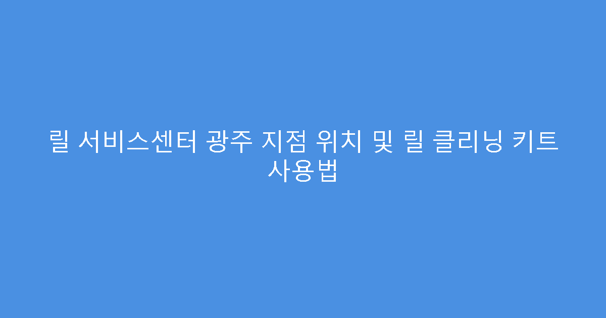릴 서비스센터 광주 지점 위치 및 릴 클리닝 키트 사용법