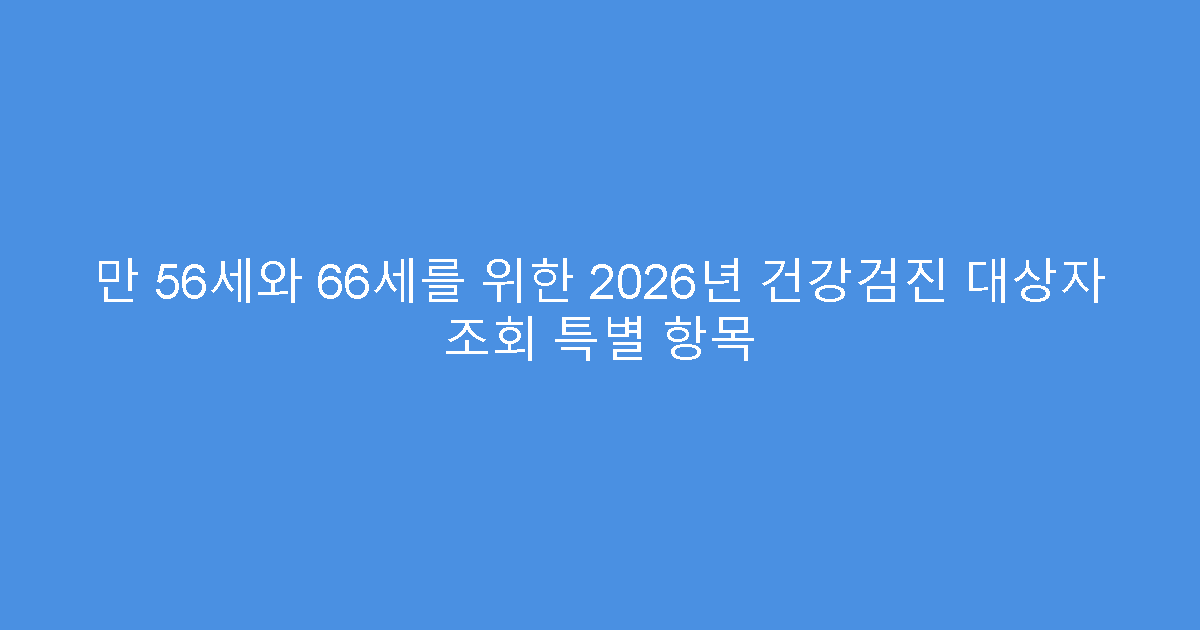 만 56세와 66세를 위한 2026년 건강검진 대상자 조회 특별 항목