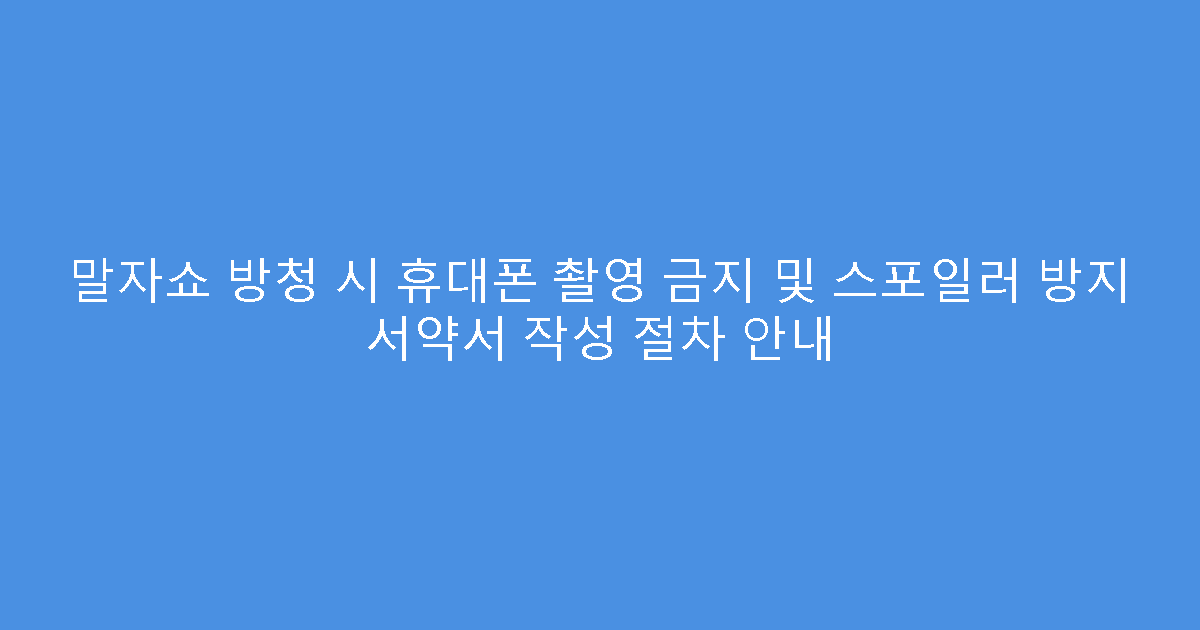말자쇼 방청 시 휴대폰 촬영 금지 및 스포일러 방지 서약서 작성 절차 안내