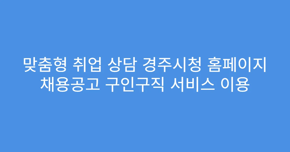 맞춤형 취업 상담 경주시청 홈페이지 채용공고 구인구직 서비스 이용