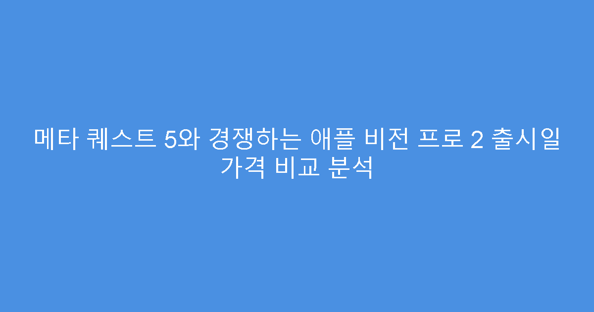 메타 퀘스트 5와 경쟁하는 애플 비전 프로 2 출시일 가격 비교 분석