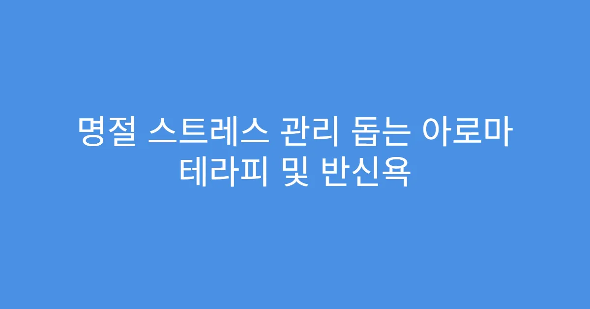 명절 스트레스 관리 돕는 아로마 테라피 및 반신욕