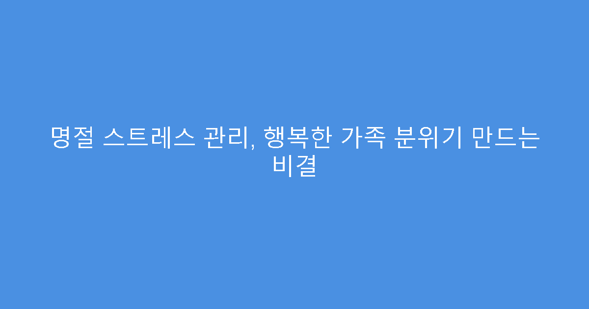 명절 스트레스 관리, 행복한 가족 분위기 만드는 비결