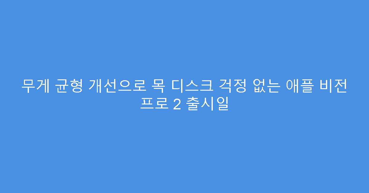 무게 균형 개선으로 목 디스크 걱정 없는 애플 비전 프로 2 출시일