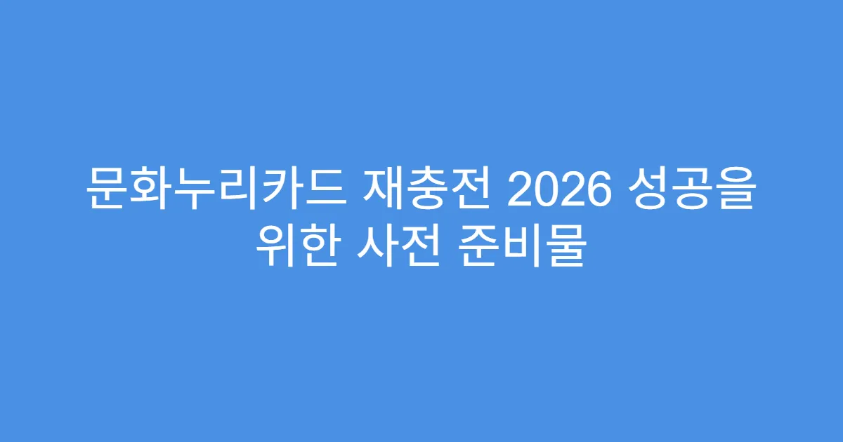 문화누리카드 재충전 2026 성공을 위한 사전 준비물