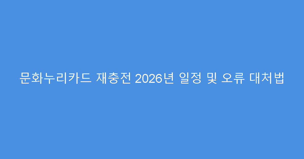 문화누리카드 재충전 2026년 일정 및 오류 대처법