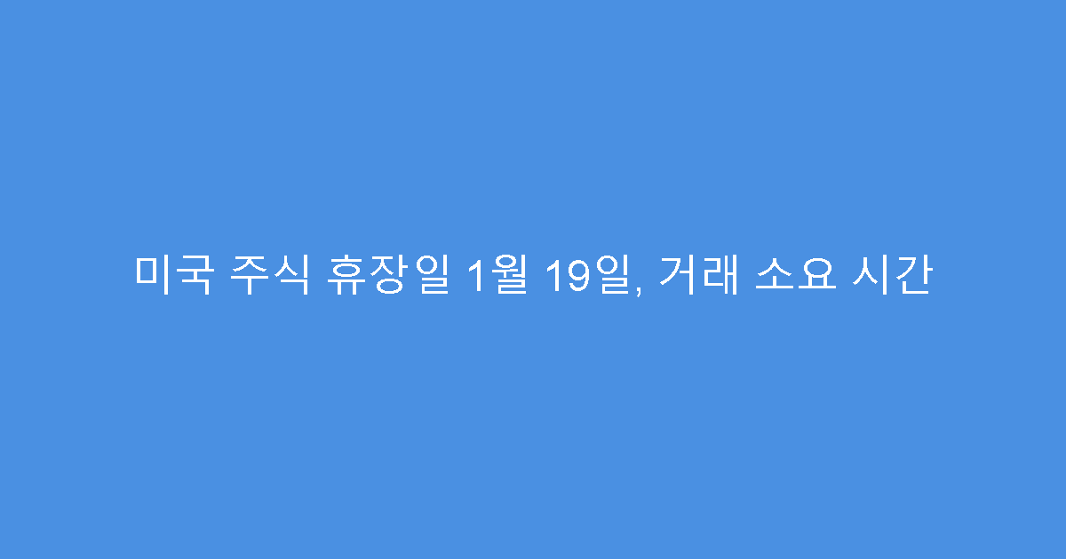 미국 주식 휴장일 1월 19일, 거래 소요 시간
