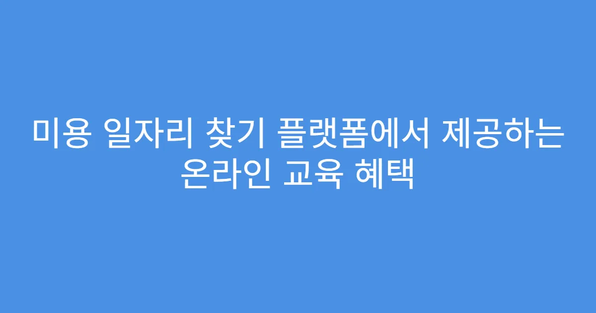 미용 일자리 찾기 플랫폼에서 제공하는 온라인 교육 혜택